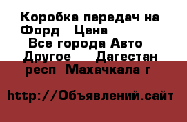 Коробка передач на Форд › Цена ­ 20 000 - Все города Авто » Другое   . Дагестан респ.,Махачкала г.